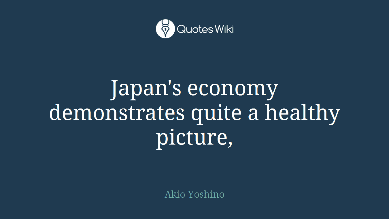 Japan's economy demonstrates quite a healthy picture,