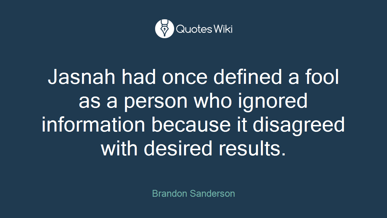 Jasnah had once defined a fool as a person who ignored information because it disagreed with desired results.