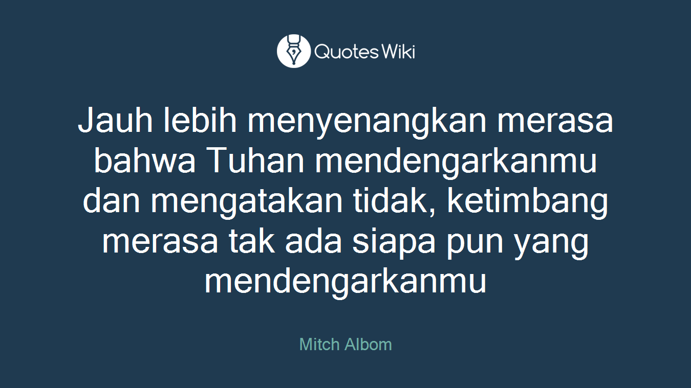 Jauh lebih menyenangkan merasa bahwa Tuhan mendengarkanmu dan mengatakan tidak, ketimbang merasa tak ada siapa pun yang mendengarkanmu