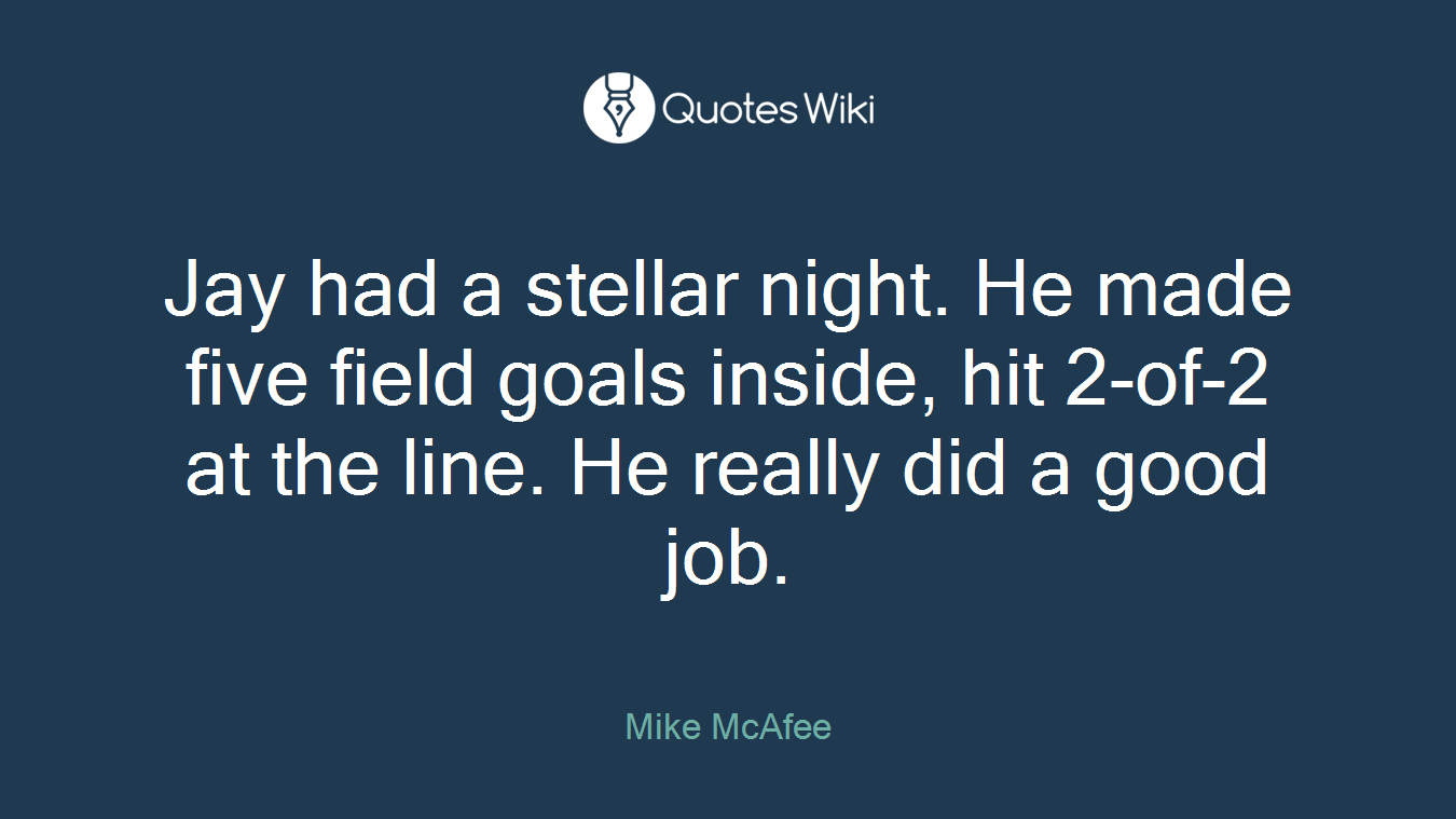 Jay had a stellar night. He made five field goals inside, hit 2-of-2 at the line. He really did a good job.