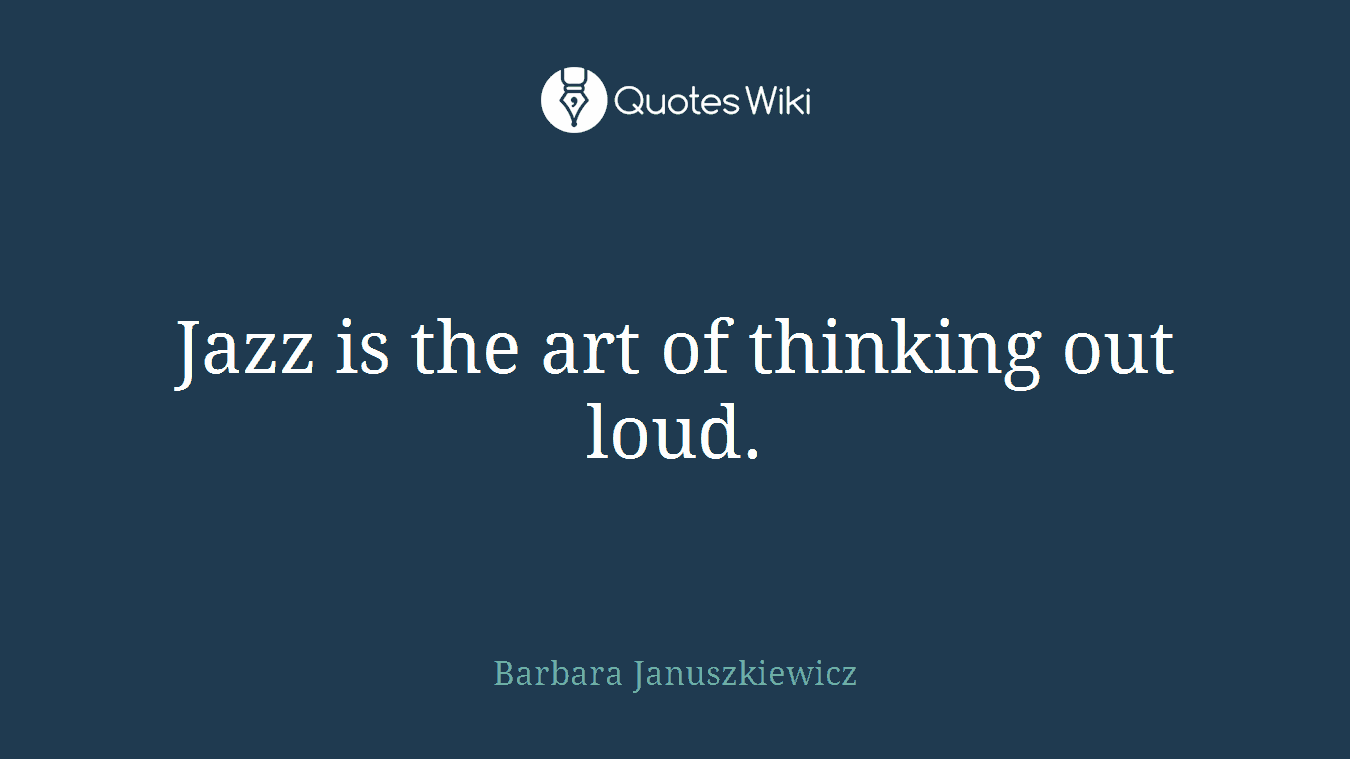 Jazz is the art of thinking out loud.