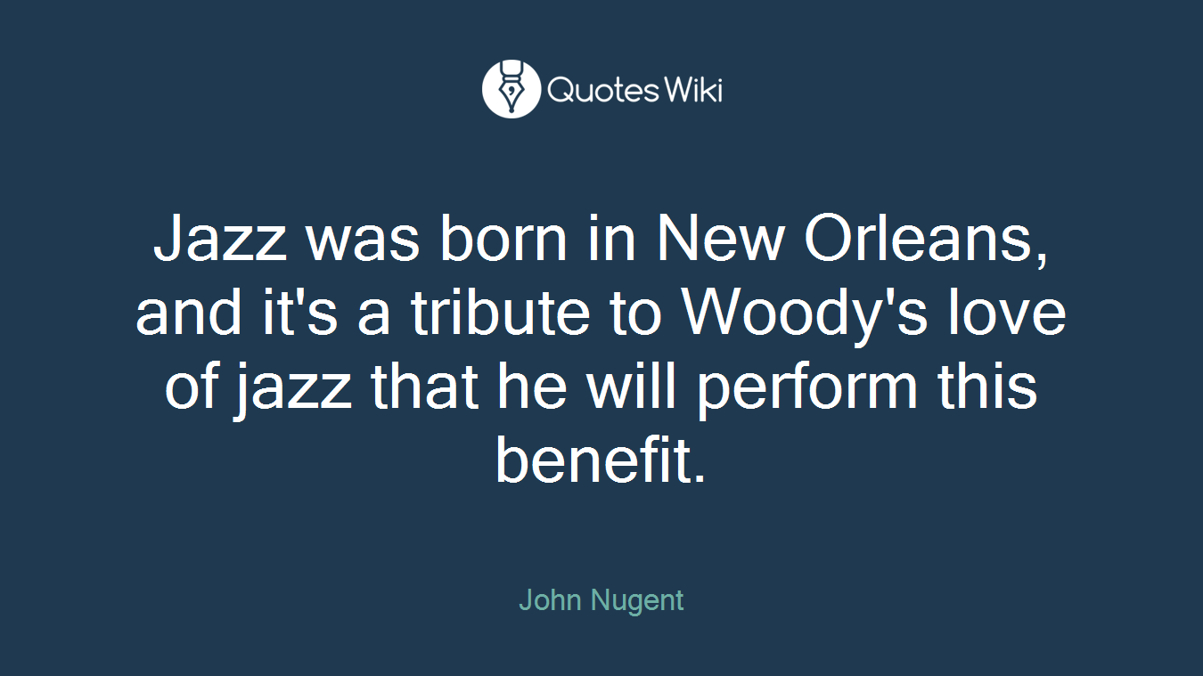 Jazz was born in New Orleans, and it's a tribute to Woody's love of jazz that he will perform this benefit.