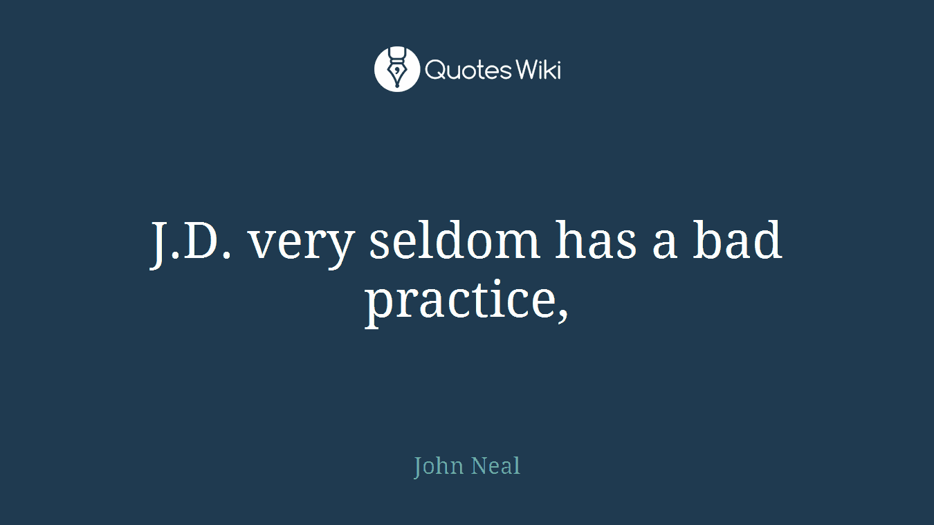J.D. very seldom has a bad practice,