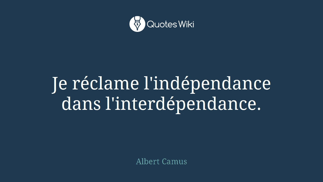 Je réclame l'indépendance dans l'interdépendance.