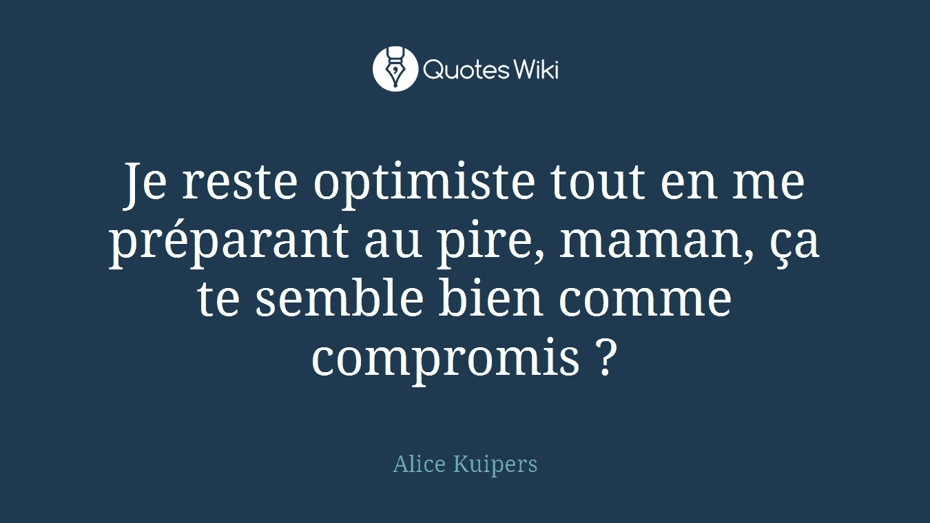 Je reste optimiste tout en me préparant au pire, maman, ça te semble bien comme compromis ?