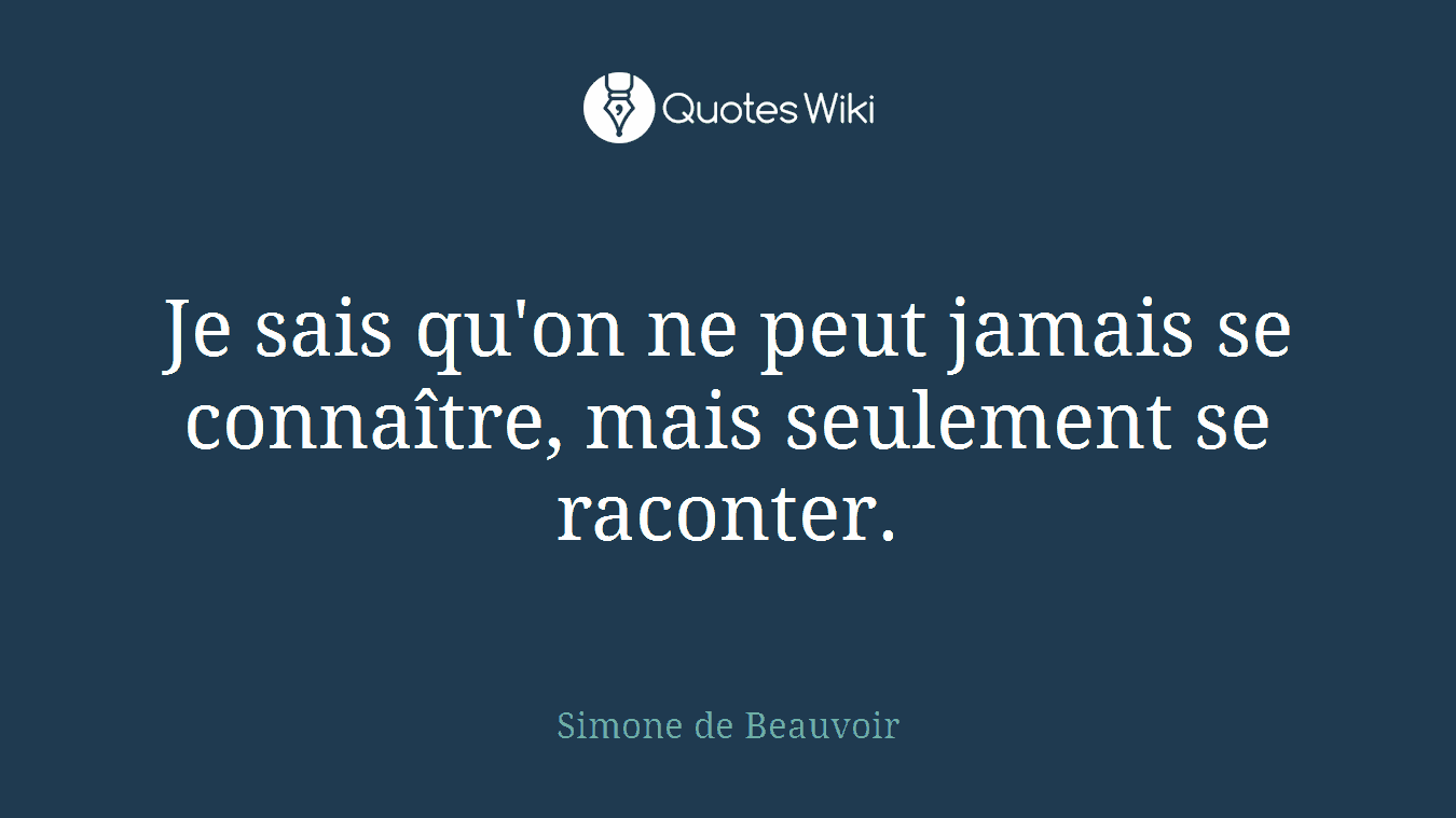Je sais qu'on ne peut jamais se connaître, mais seulement se raconter.