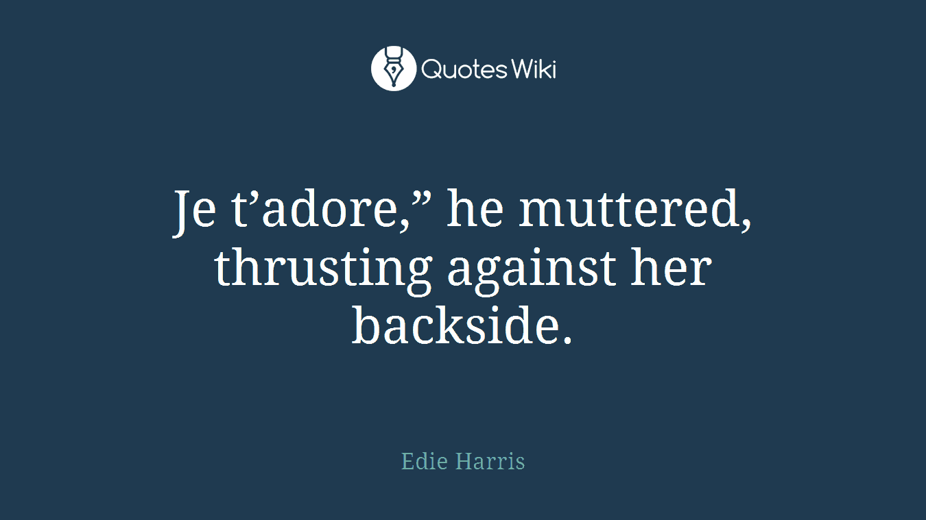 Je t’adore,” he muttered, thrusting against her backside.