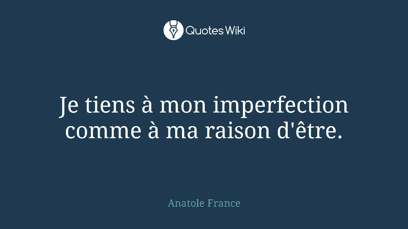 Je tiens à mon imperfection comme à ma raison d'être.