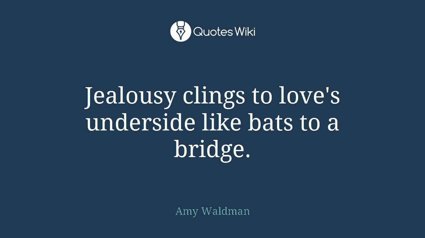 Jealousy clings to love's underside like bats to a bridge.