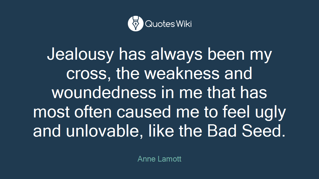Jealousy has always been my cross, the weakness and woundedness in me that has most often caused me to feel ugly and unlovable, like the Bad Seed.