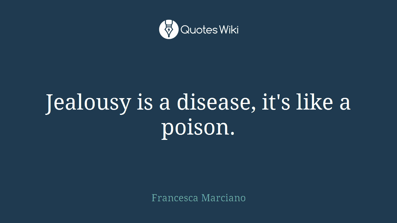 Jealousy is a disease, it's like a poison.