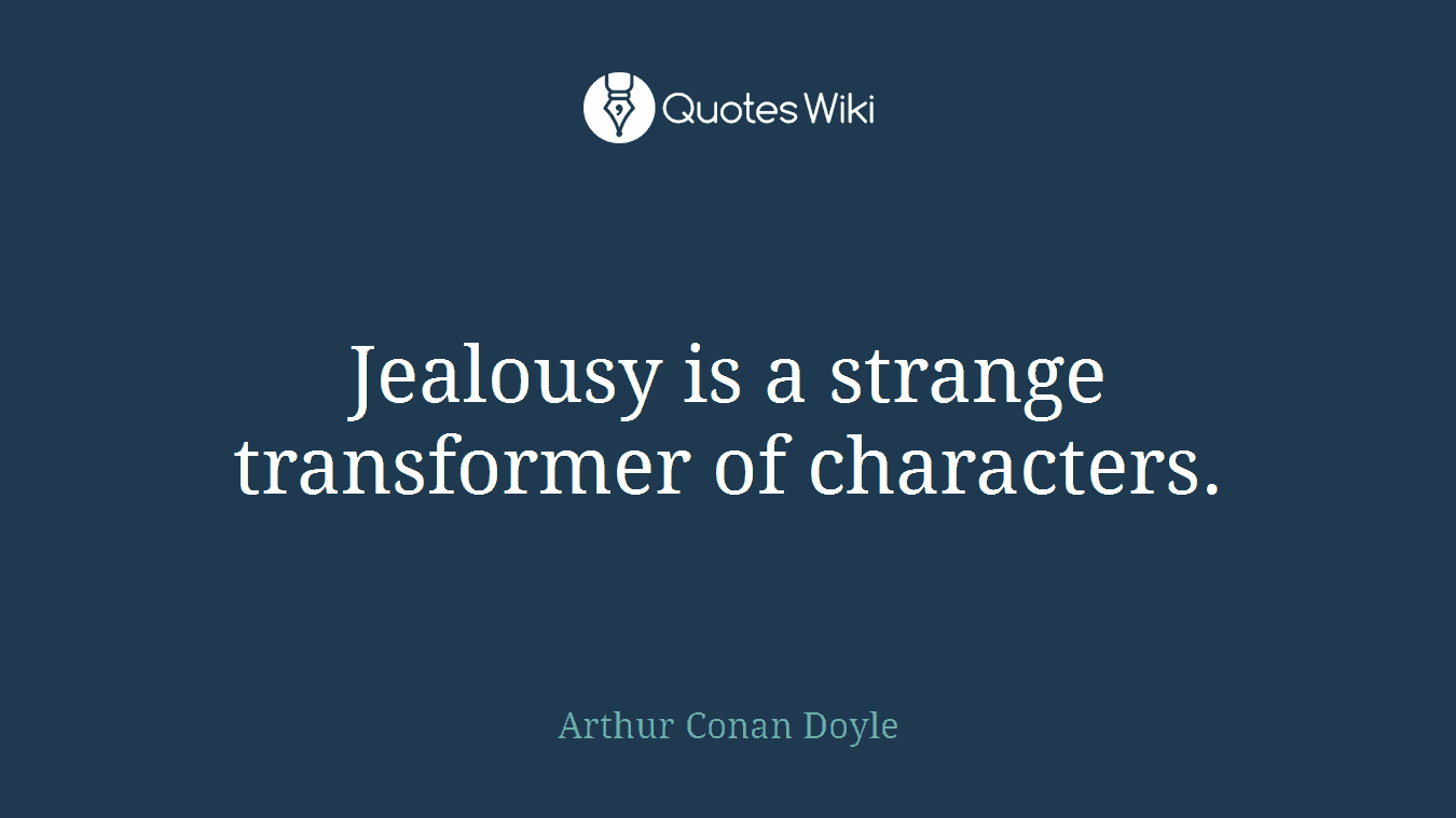 Jealousy is a strange transformer of characters.