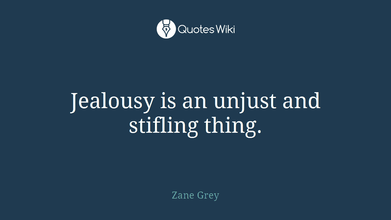 Jealousy is an unjust and stifling thing.