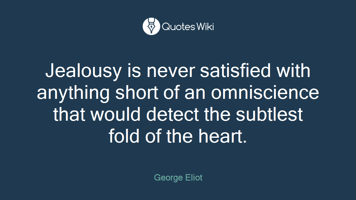 Jealousy is never satisfied with anything short of an omniscience that would detect the subtlest fold of the heart.