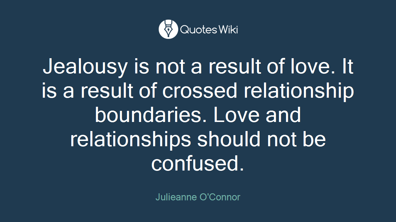 Jealousy is not a result of love. It is a result of crossed relationship boundaries. Love and relationships should not be confused.