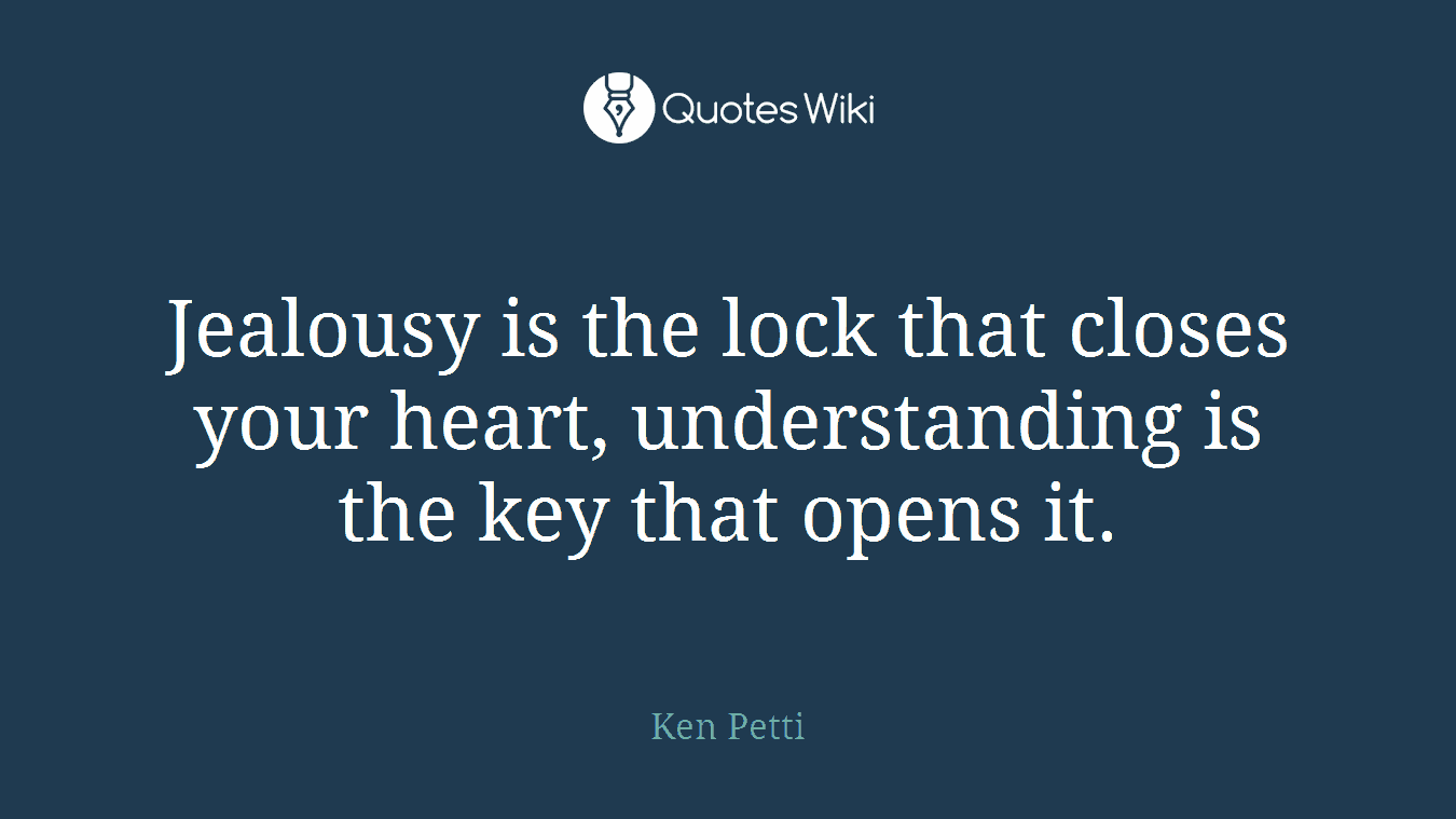 Jealousy is the lock that closes your heart, understanding is the key that opens it.
