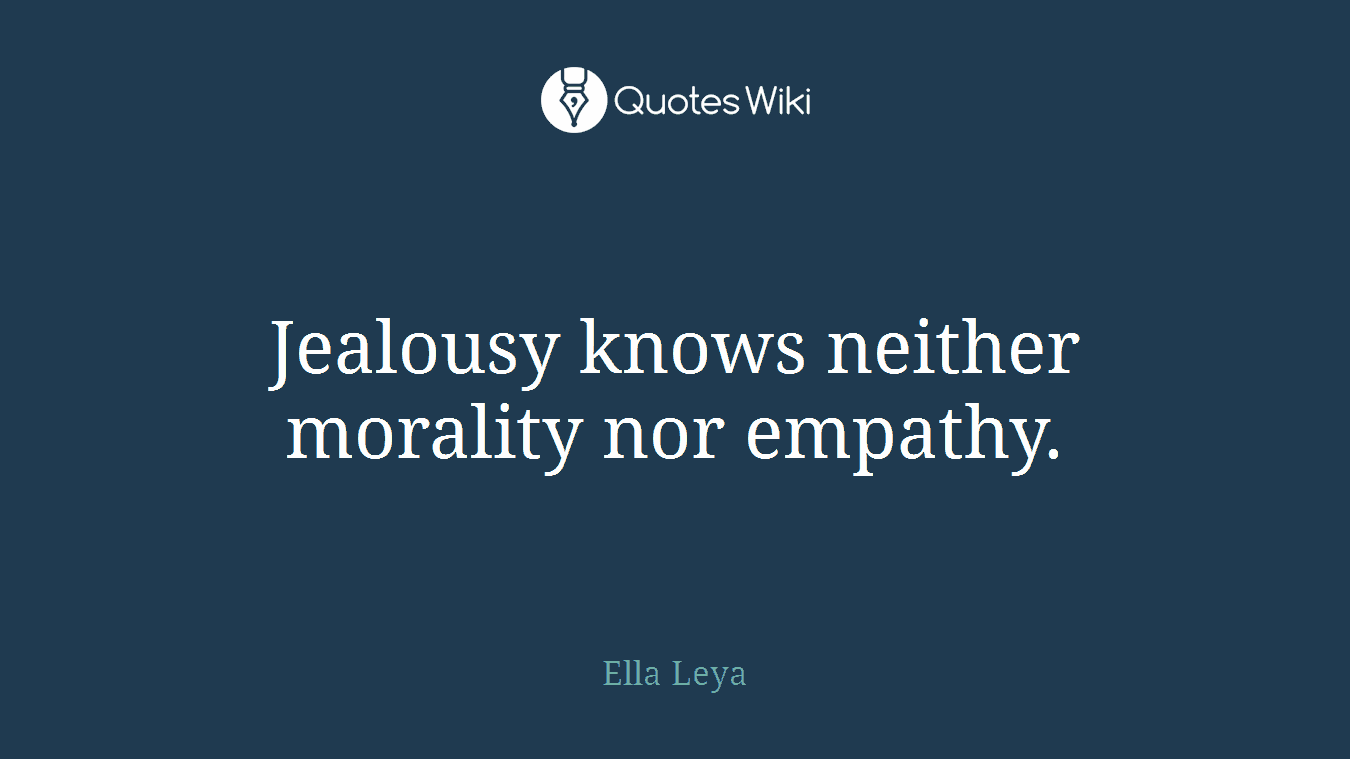 Jealousy knows neither morality nor empathy.