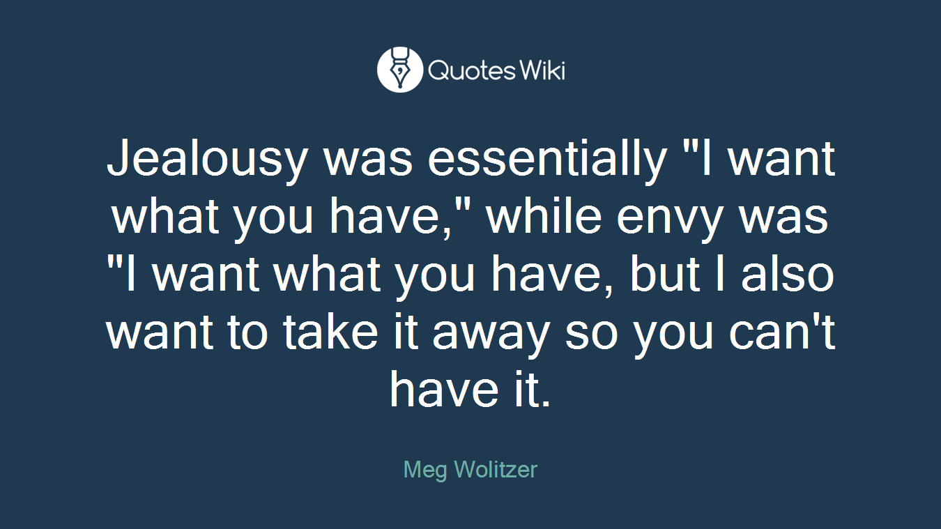 Jealousy was essentially "I want what you have," while envy was "I want what you have, but I also want to take it away so you can't have it.