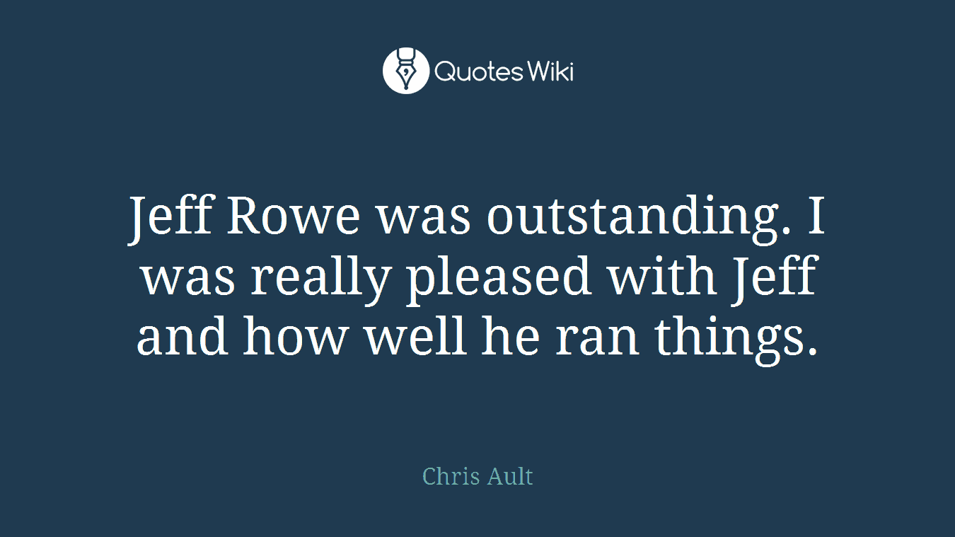 Jeff Rowe was outstanding. I was really pleased with Jeff and how well he ran things.