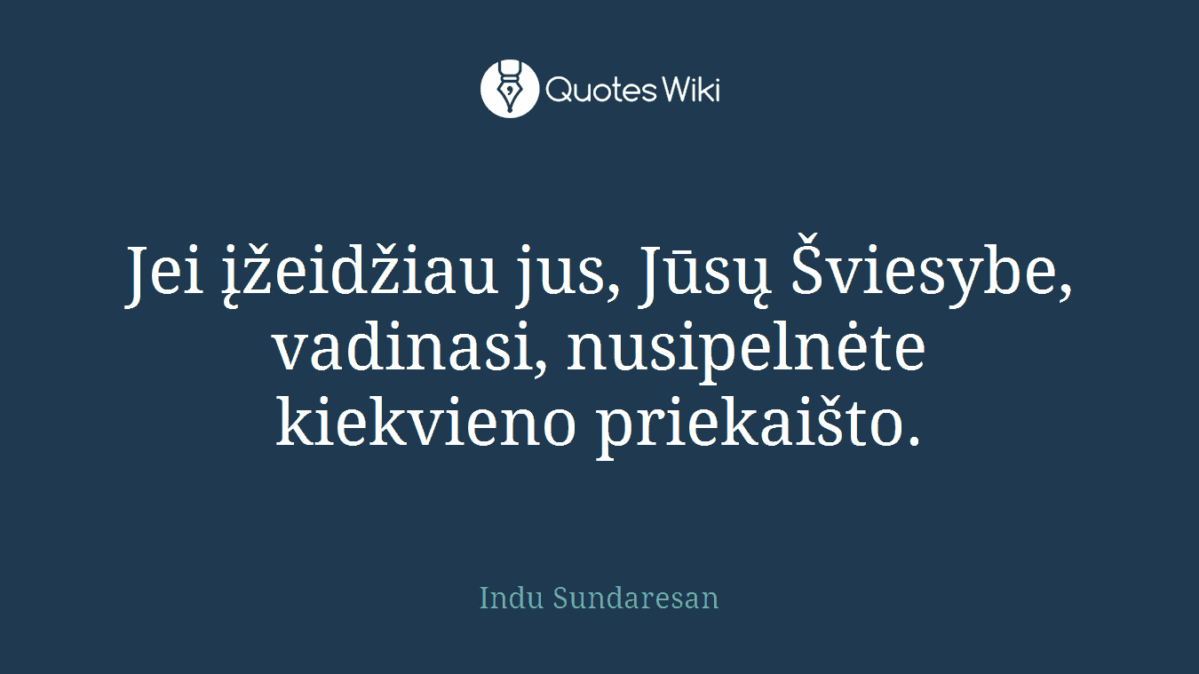 Jei įžeidžiau jus, Jūsų Šviesybe, vadinasi, nusipelnėte kiekvieno priekaišto.