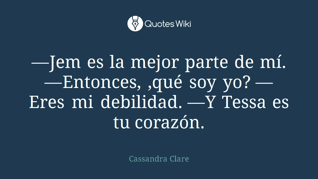 —Jem es la mejor parte de mí. —Entonces, ,qué soy yo? —Eres mi debilidad. —Y Tessa es tu corazón.