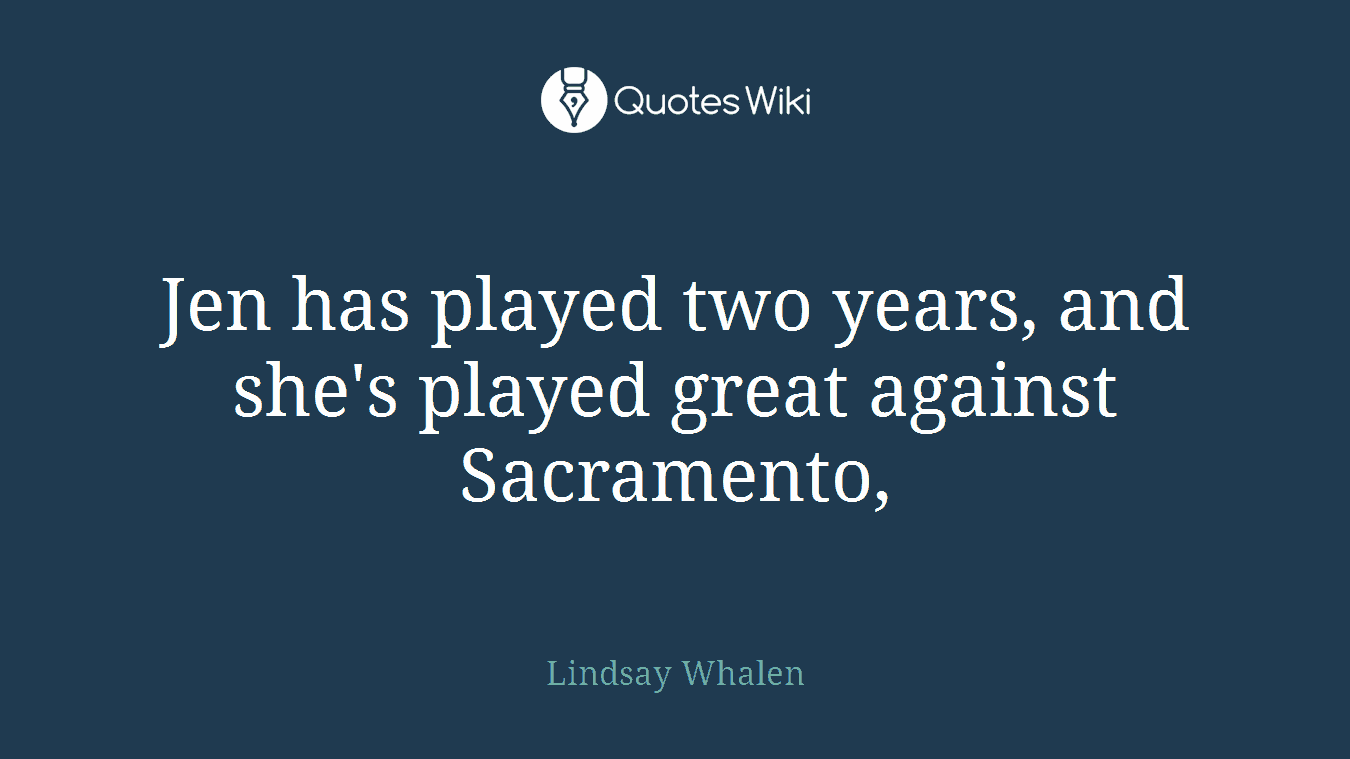Jen has played two years, and she's played great against Sacramento,