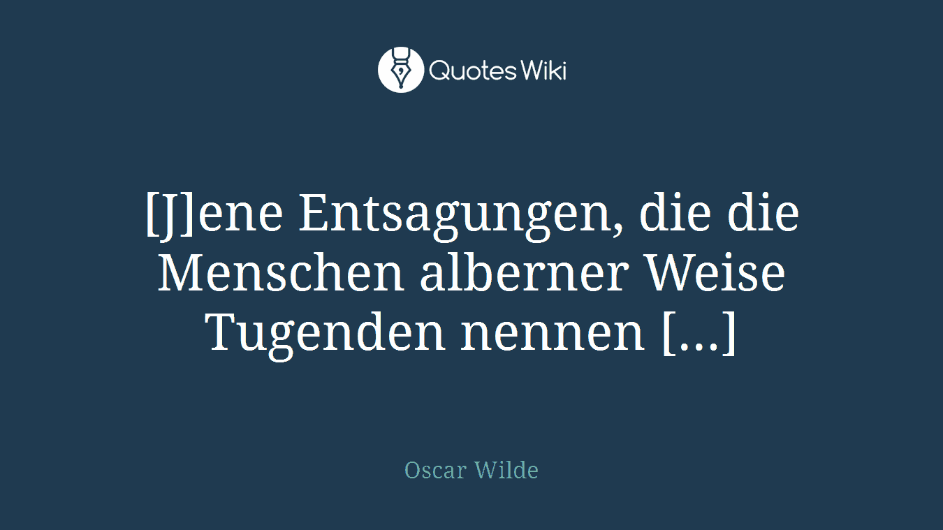 [J]ene Entsagungen, die die Menschen alberner Weise Tugenden nennen [...]