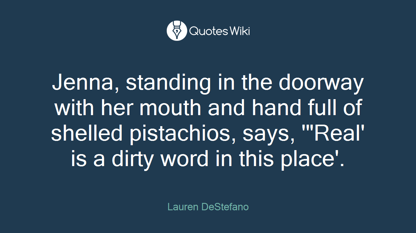 Jenna, standing in the doorway with her mouth and hand full of shelled pistachios, says, '"Real' is a dirty word in this place'.