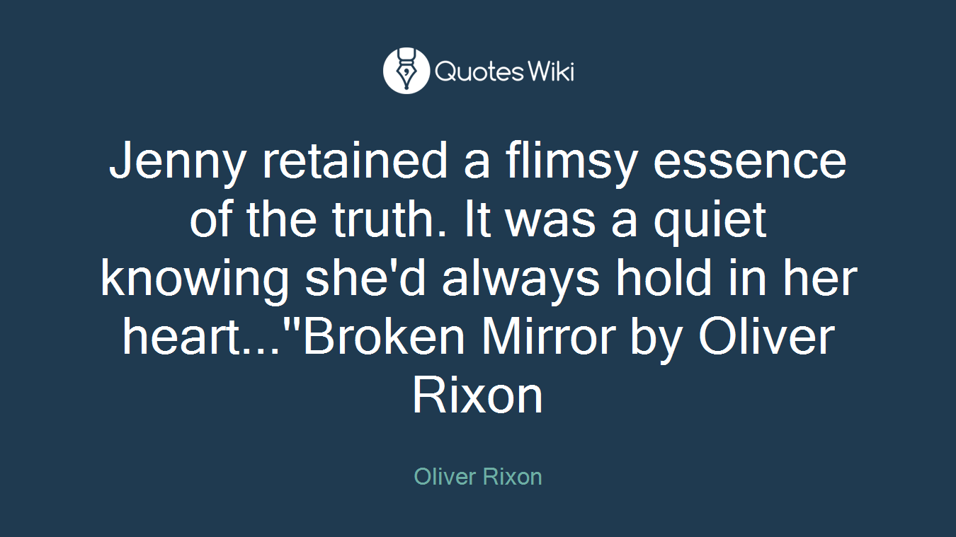 Jenny retained a flimsy essence of the truth. It was a quiet knowing she'd always hold in her heart...''Broken Mirror by Oliver Rixon