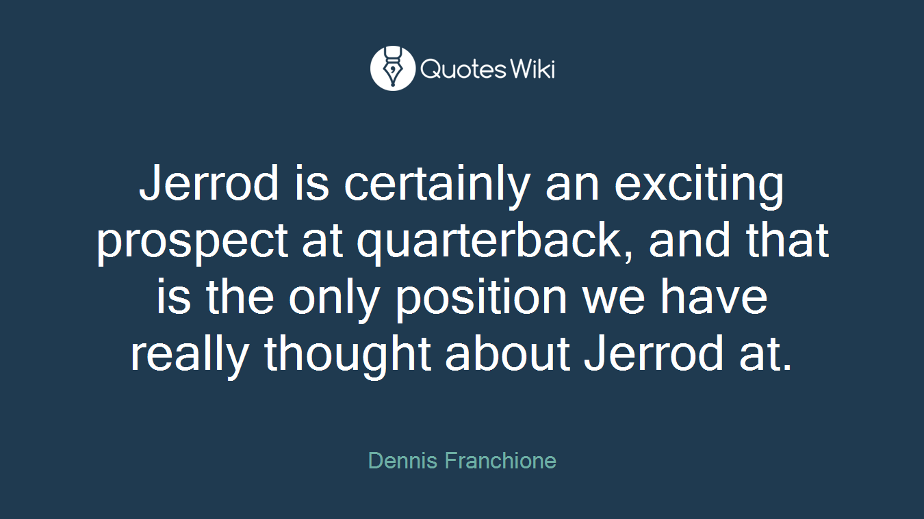 Jerrod is certainly an exciting prospect at quarterback, and that is the only position we have really thought about Jerrod at.