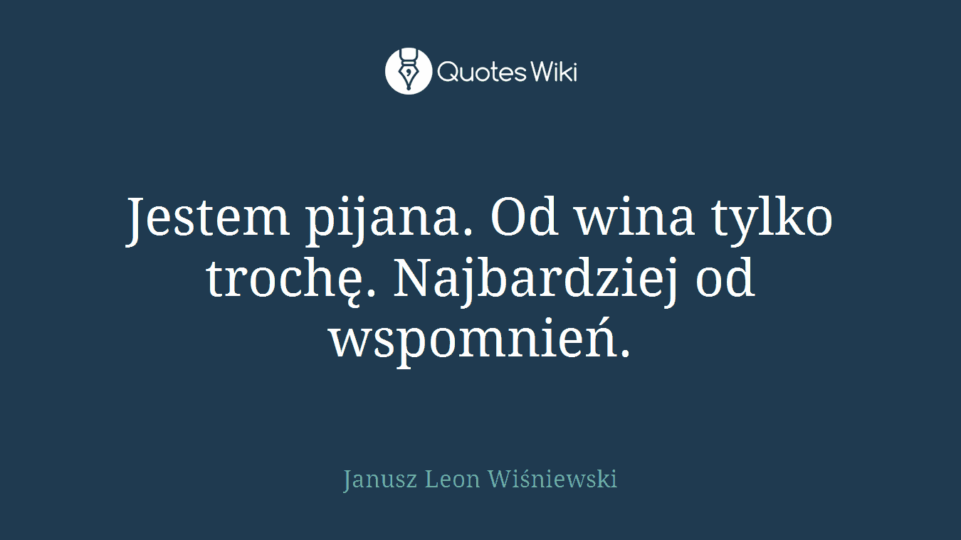 Jestem pijana. Od wina tylko trochę. Najbardziej od wspomnień.