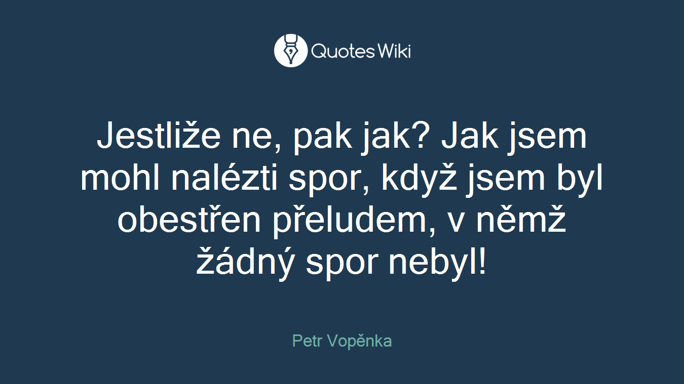 Jestliže ne, pak jak? Jak jsem mohl nalézti spor, když jsem byl obestřen přeludem, v němž žádný spor nebyl!