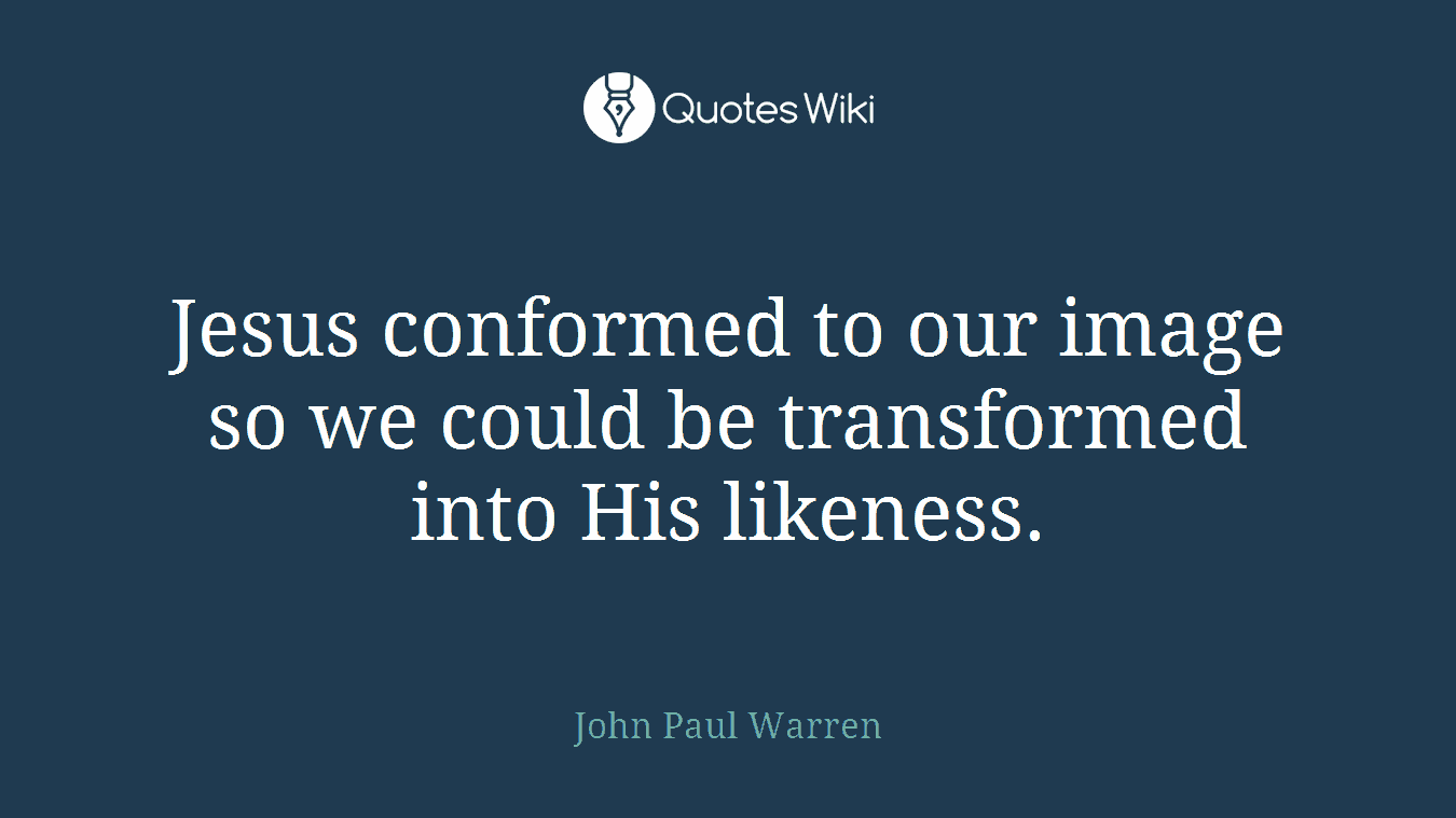 Jesus conformed to our image so we could be transformed into His likeness.