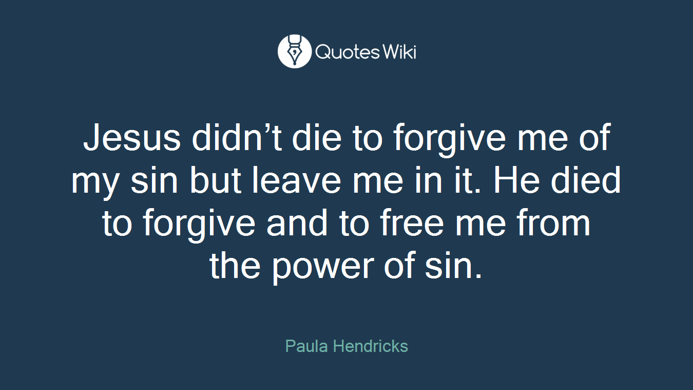 Jesus didn’t die to forgive me of my sin but leave me in it. He died to forgive and to free me from the power of sin.