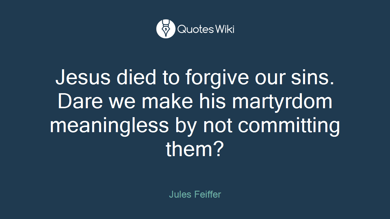 Jesus died to forgive our sins. Dare we make his martyrdom meaningless by not committing them?