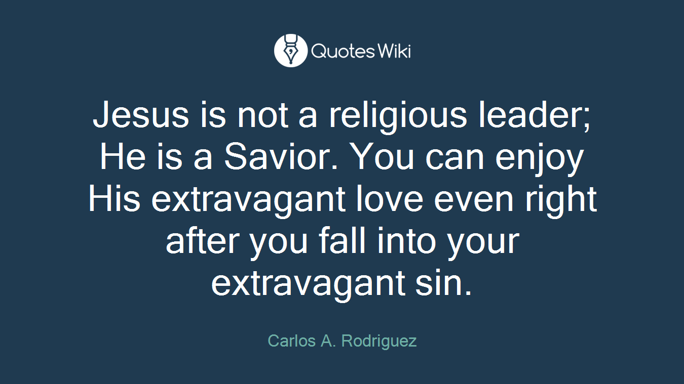 Jesus is not a religious leader; He is a Savior. You can enjoy His extravagant love even right after you fall into your extravagant sin.