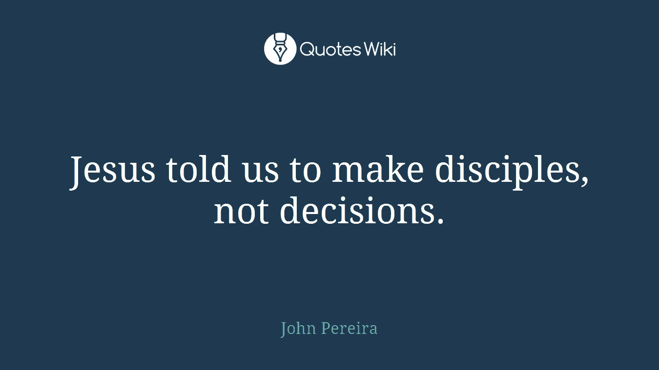 Jesus told us to make disciples, not decisions.