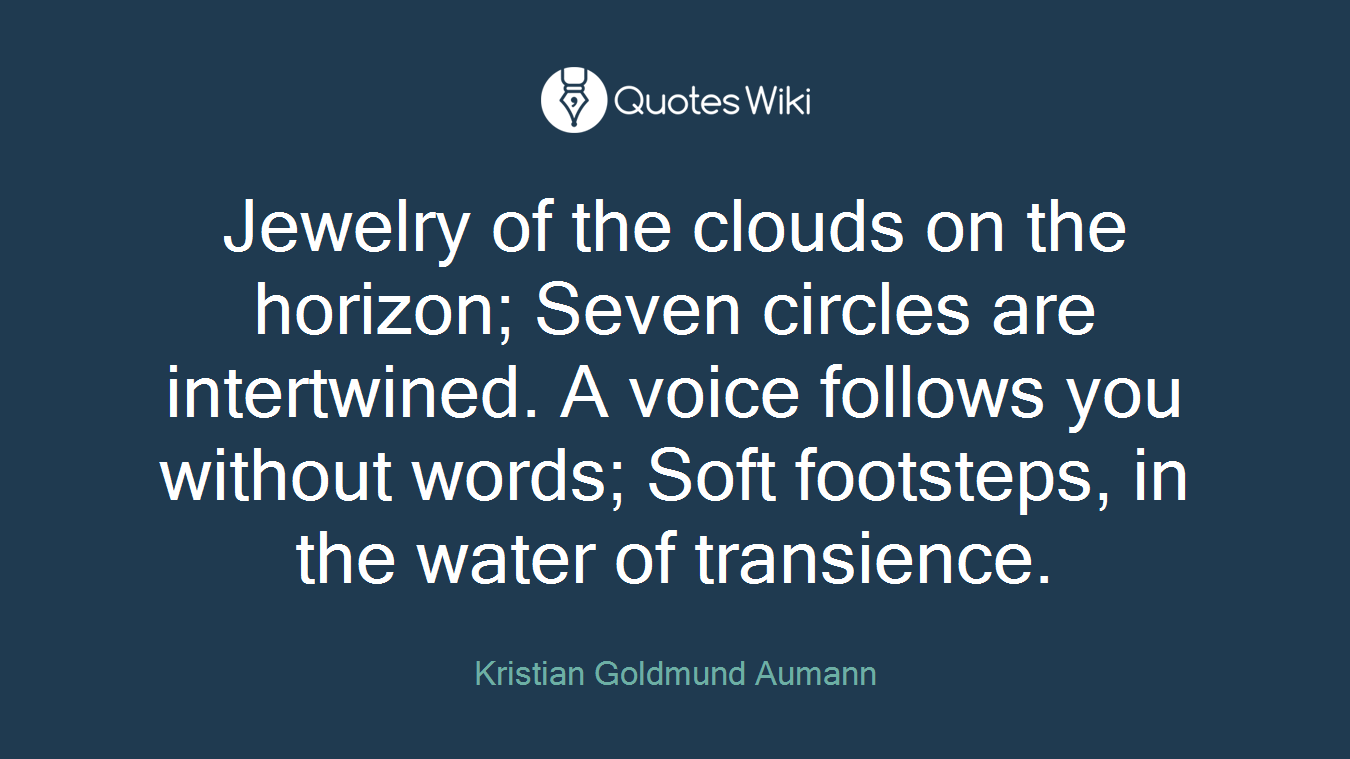 Jewelry of the clouds on the horizon; Seven circles are intertwined. A voice follows you without words; Soft footsteps, in the water of transience.