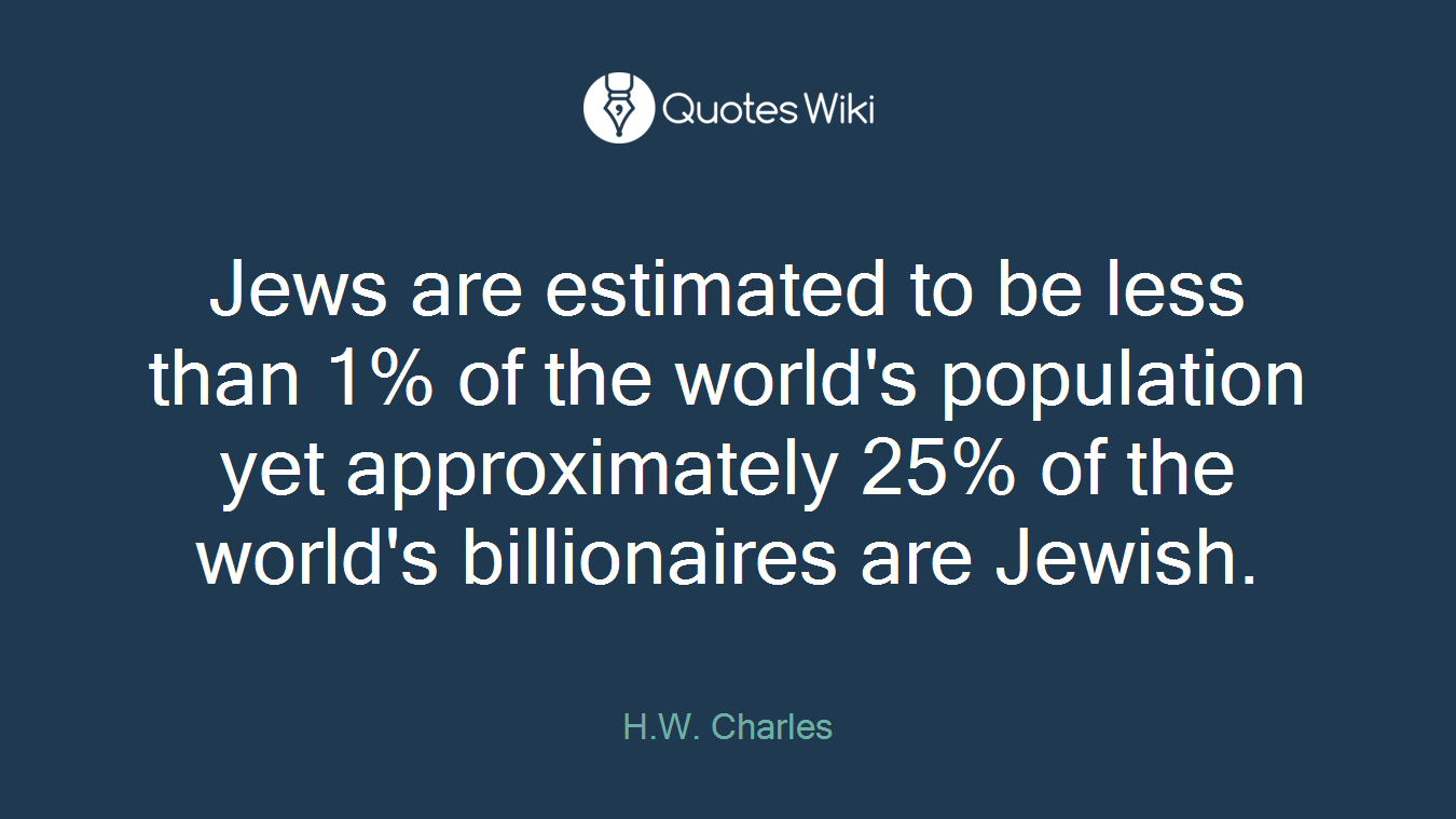 Jews are estimated to be less than 1% of the world's population yet approximately 25% of the world's billionaires are Jewish.