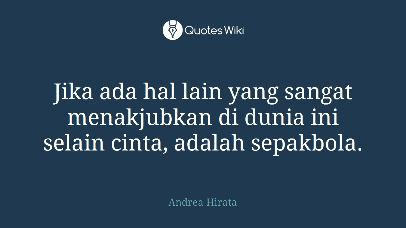 Jika ada hal lain yang sangat menakjubkan di dunia ini selain cinta, adalah sepakbola.
