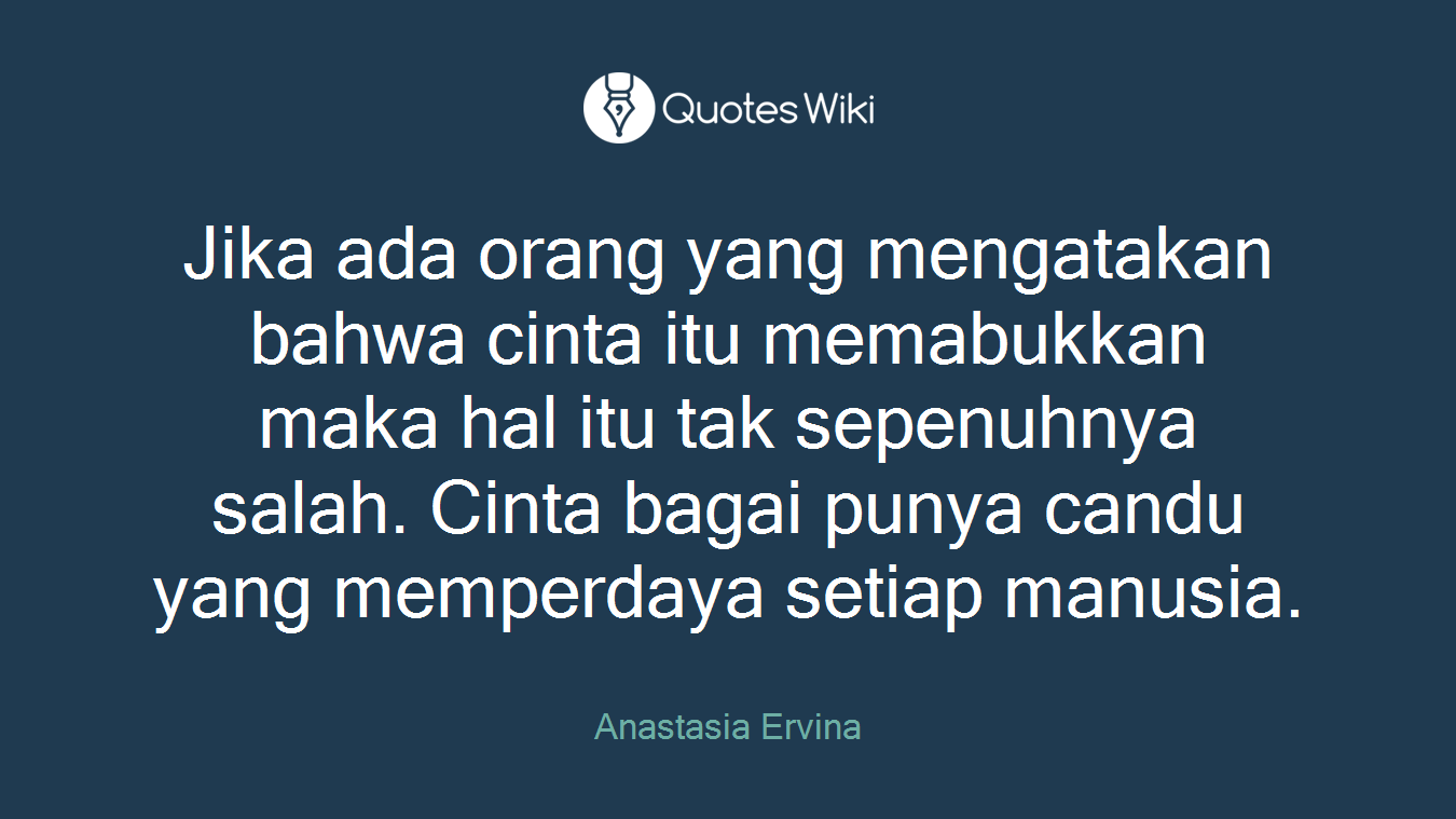 Jika ada orang yang mengatakan bahwa cinta itu memabukkan maka hal itu tak sepenuhnya salah. Cinta bagai punya candu yang memperdaya setiap manusia.