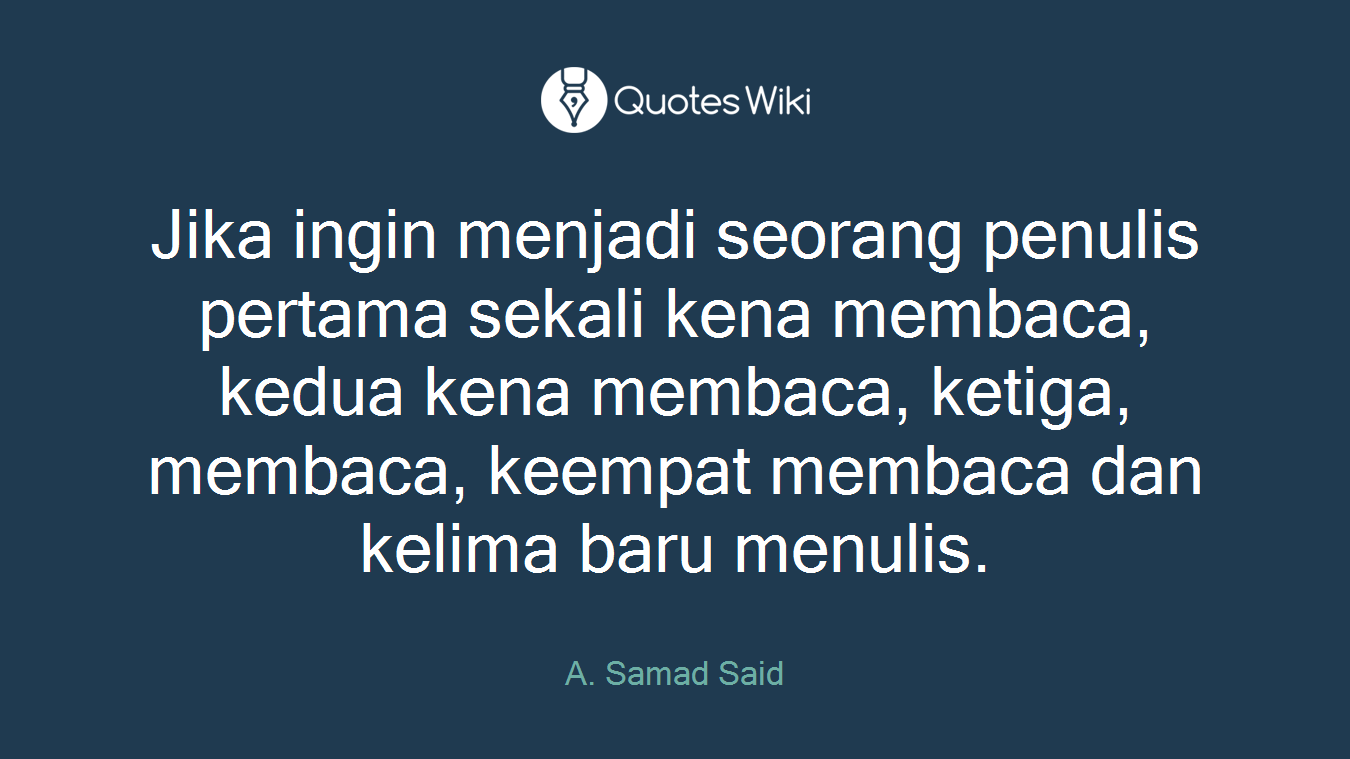 Jika ingin menjadi seorang penulis pertama sekali kena membaca, kedua kena membaca, ketiga, membaca, keempat membaca dan kelima baru menulis.