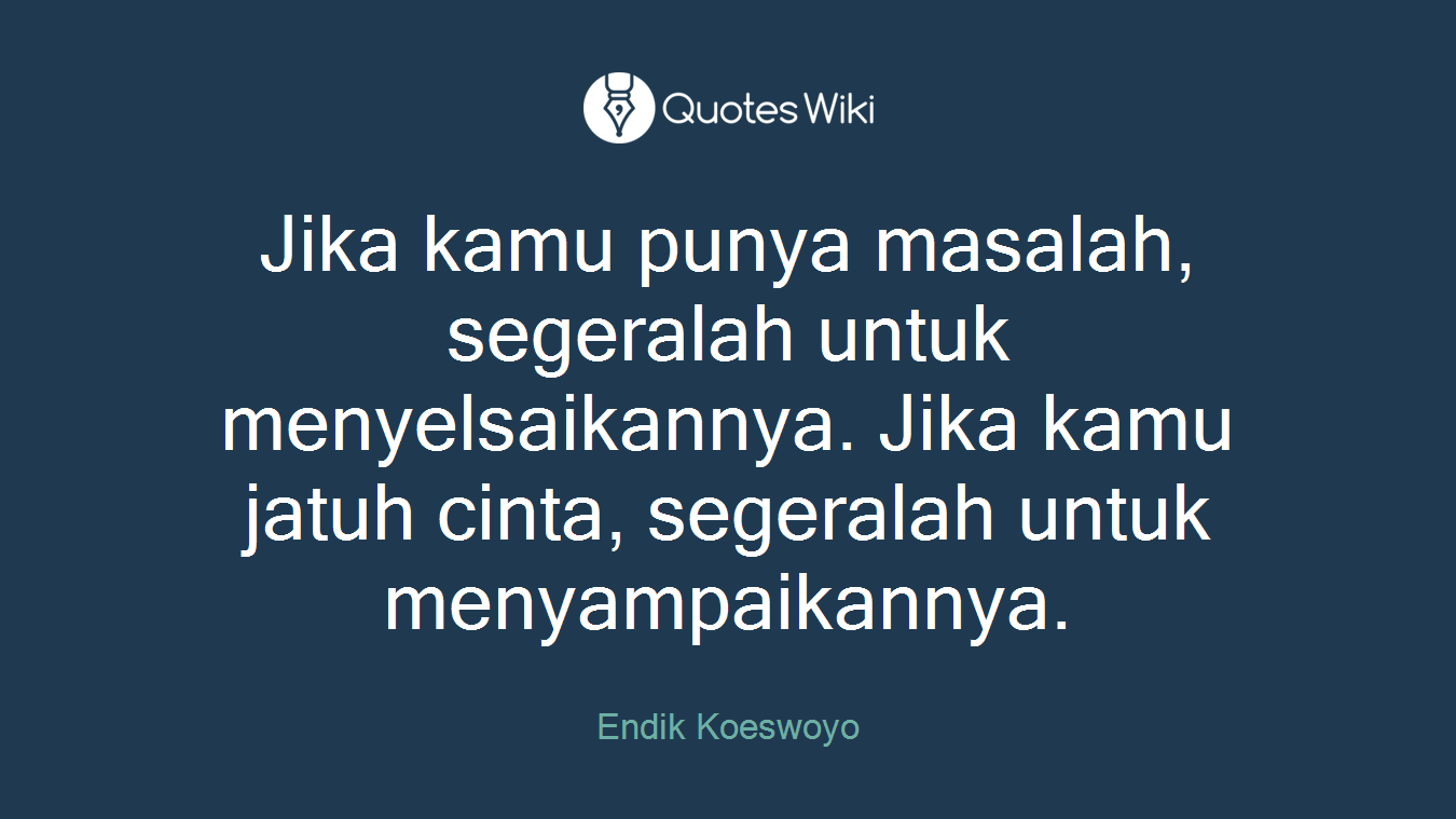 Jika kamu punya masalah, segeralah untuk menyelsaikannya. Jika kamu jatuh cinta, segeralah untuk menyampaikannya.