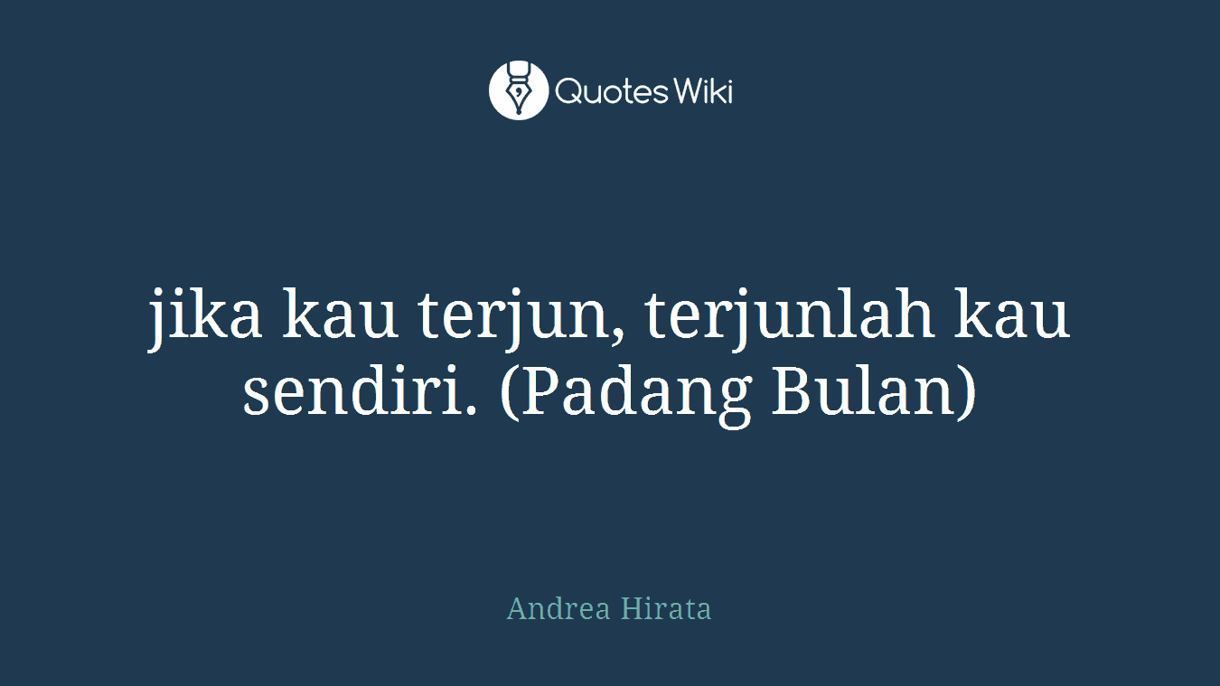 jika kau terjun, terjunlah kau sendiri. (Padang Bulan)