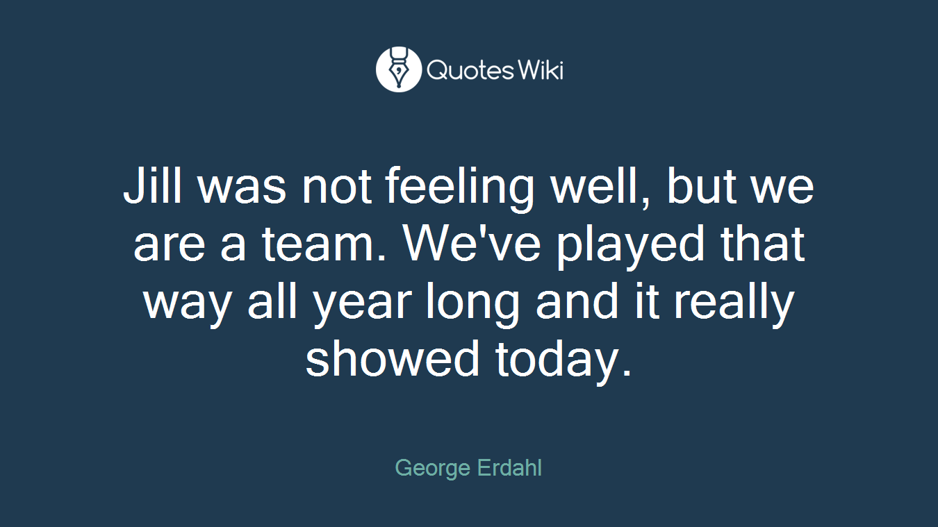Jill was not feeling well, but we are a team. We've played that way all year long and it really showed today.