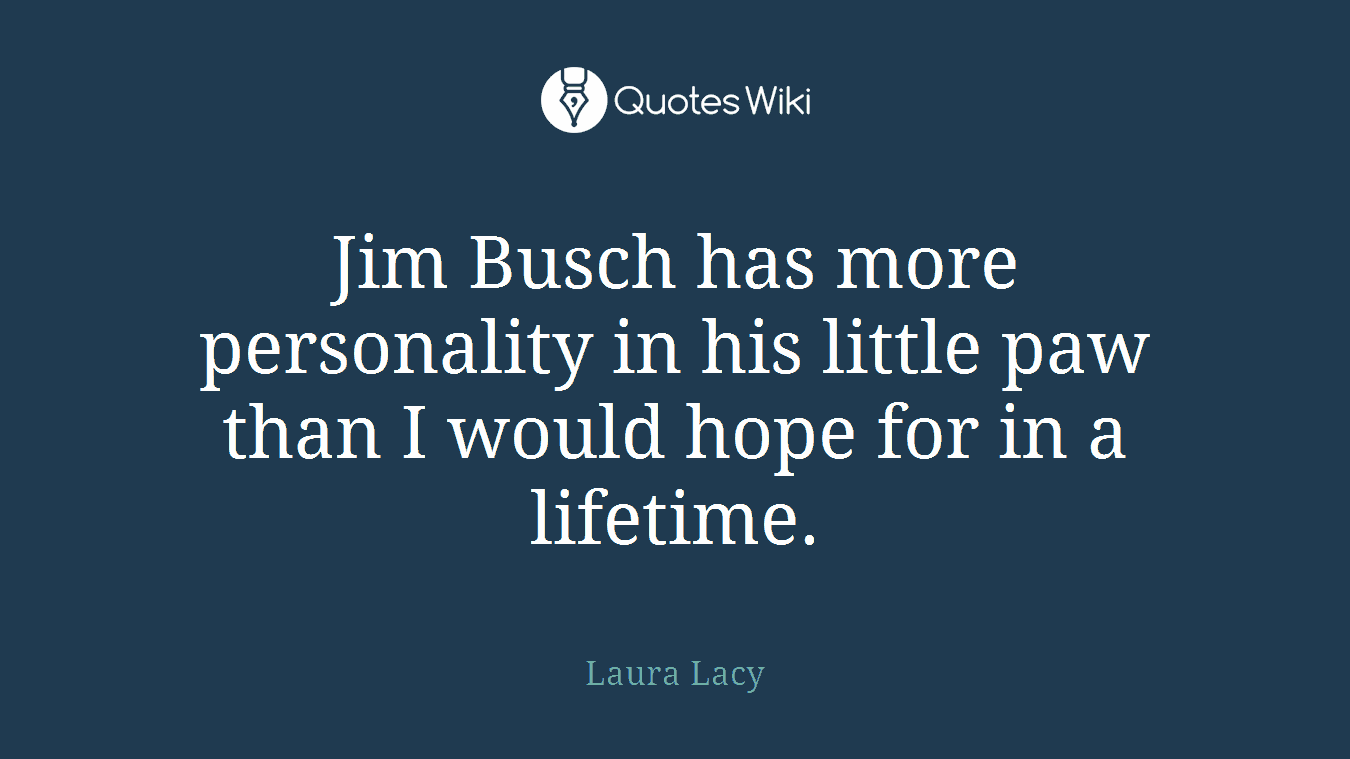 Jim Busch has more personality in his little paw than I would hope for in a lifetime.