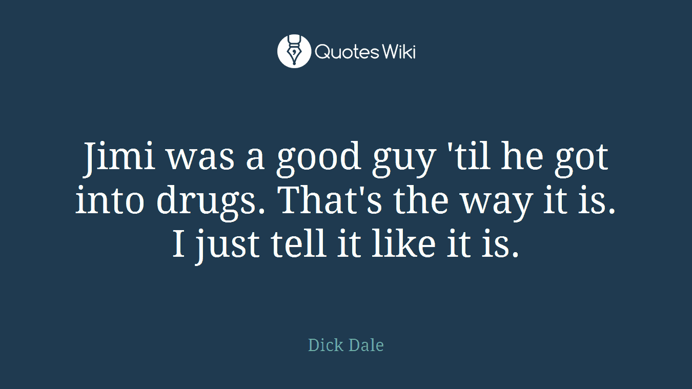 Jimi was a good guy 'til he got into drugs. That's the way it is. I just tell it like it is.