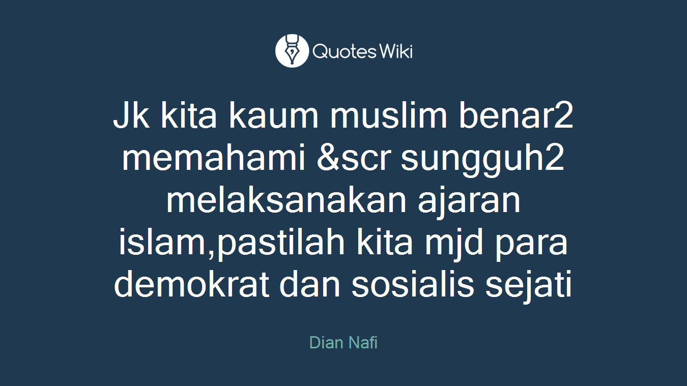 Jk kita kaum muslim benar2 memahami &scr sungguh2 melaksanakan ajaran islam,pastilah kita mjd para demokrat dan sosialis sejati