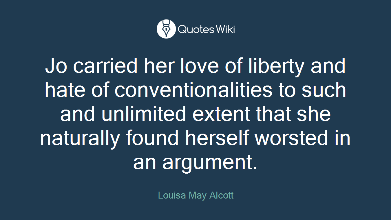 Jo carried her love of liberty and hate of conventionalities to such and unlimited extent that she naturally found herself worsted in an argument.