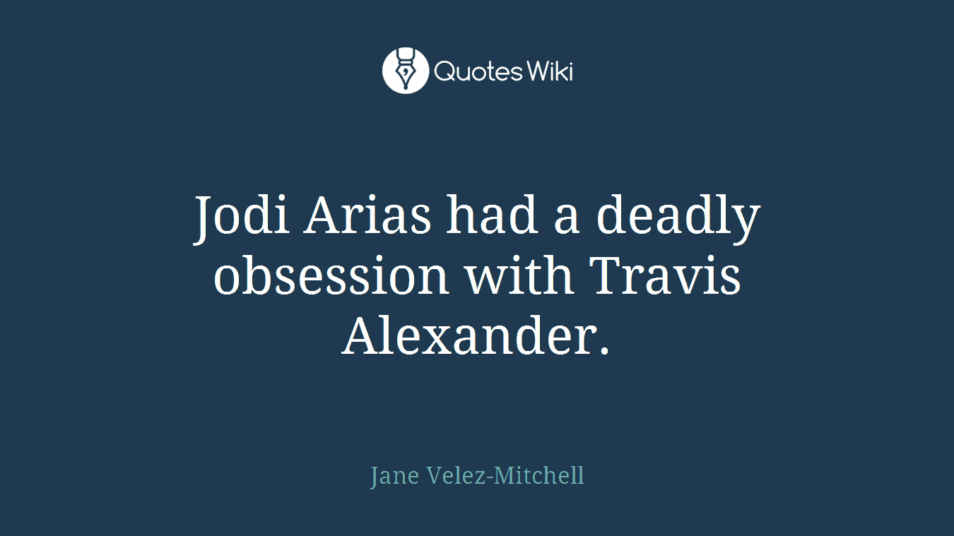 Jodi Arias had a deadly obsession with Travis Alexander.